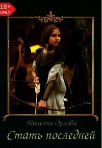 Стать последней (СИ) - Орлова Тальяна