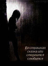 Ее страшная сказка или стерпится слюбится (СИ) - Гемиберу Алина