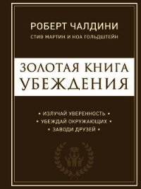 Золотая книга убеждения. Излучай уверенность, убеждай окружающих, заводи друзей - Гольдштейн Ноа