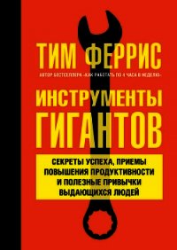 Инструменты гигантов. Секреты успеха, приемы повышения продуктивности и полезные привычки выдающихся - Феррис Тимоти
