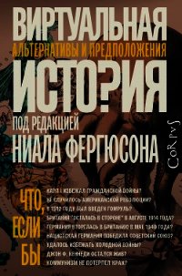 Виртуальная история: альтернативы и предположения - Фергюсон Ниал