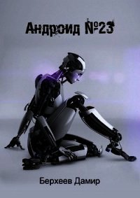 Андроид №23 (СИ) - Берхеев Дамир Энверович