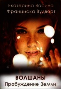 Волшаны. Пробуждение Земли (СИ) - Вудворт Франциска