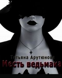 Месть ведьмака (СИ) - Арутюнова Татьяна