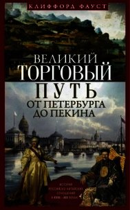 Великий торговый путь от Петербурга до Пекина<br />(История российско-китайских отношений в XVIII–XI - Фауст Клиффорд