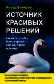 Источник красивых решений. Как жить, чтобы было хорошо сейчас, потом и всегда - Бакиров Анвар