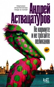 Не кормите и не трогайте пеликанов - Аствацатуров Андрей Алексеевич