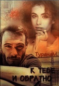 К тебе и обратно (СИ) - Турана М.