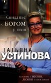 Читать книгу Свиданье с Богом у огня. Разговоры о жизни, любви и самом важном, автор Устинова Татьяна Свиданье с Богом у огня. Разговоры о жизни, любви и самом важном - Устинова Татьяна