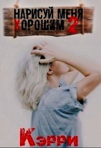 Нарисуй меня хорошим. Книга 2 (СИ) - "Kerry"