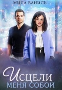 Исцели меня собой (СИ) - Ваниль Мила