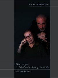 Беседы с Майей Никулиной: 15 вечеров - Казарин Юрий Викторович