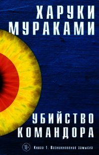 Убийство Командора. Книга 1. Возникновение замысла - Мураками Харуки