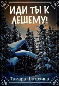 Иди ты к лешему! (СИ) - Шатохина Тамара