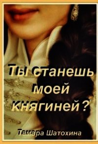 Ты станешь моей княгиней? (СИ) - Шатохина Тамара