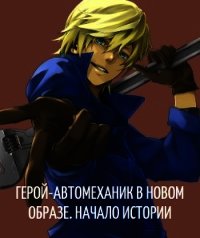 Герой-автомеханик в новом образе. Том I. Начало истории (СИ) - "GreeD"