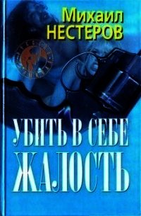 Убить в себе жалость - Нестеров Михаил Петрович