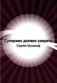 Супермен должен умереть (СИ) - Мусаниф Сергей Сергеевич