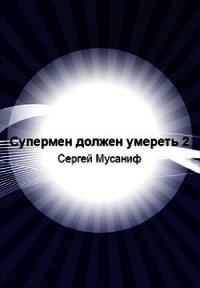 Супермен должен умереть-2 (СИ) - Мусаниф Сергей Сергеевич