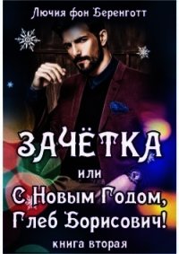Зачетка, или с Новым Годом, Глеб Борисович! Книга 2 (СИ) - фон Беренготт Лючия
