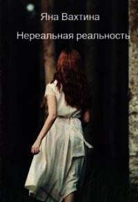 Нереальная реальность. Начало пути (СИ) - Вахтина Яна