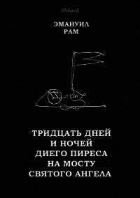 Тридцать дней и ночей Диего Пиреса на мосту Святого Ангела<br />(Поэма в прозе) - Рам Эмануил