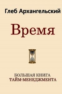 Время. Большая книга тайм-менеджмента - Архангельский Глеб