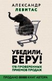 Убедили, беру! 178 проверенных приемов продаж - Левитас Александр Михайлович