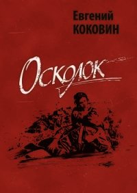 Осколок<br />(Проза и публицистика о Великой Отечественной войне) - Коковин Евгений Степанович