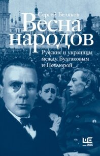 Весна народов. Русские и украинцы между Булгаковым и Петлюрой - Беляков Сергей