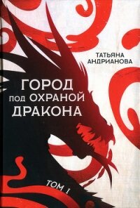 Город под охраной дракона. Том I - Андрианова Татьяна