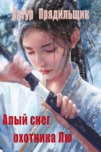 Алый снег охотника Лю (СИ) - Прядильщик Артур Иванович