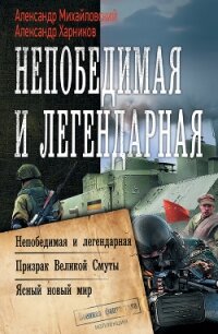 Непобедимая и легендарная: Непобедимая и легендарная. Призрак Великой Смуты. Ясный новый мир - Михайловский Александр
