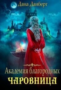 Академия благородных. Чаровница (СИ) - Данберг Дана