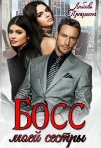 Босс моей сестры (СИ) - "Любовь Прекрасна"