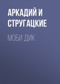 Моби Дик - Стругацкие Аркадий и Борис