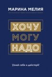Хочу – Mогу – Надо. Узнай себя и действуй! - Мелия Марина