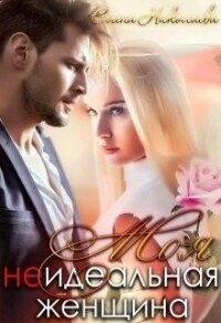 Моя неидеальная женщина (СИ) - Николаева Елена