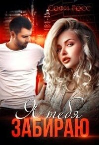 Я тебя забираю (СИ) - Росс Софи