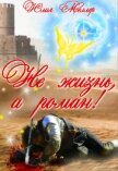 Читать книгу Не жизнь, а роман! (СИ), автор Меллер Юлия Викторовна Не жизнь, а роман! (СИ) - Меллер Юлия Викторовна