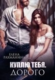 Читать книгу Куплю тебя. Дорого (СИ), автор Рахманина Елена Куплю тебя. Дорого (СИ) - Рахманина Елена