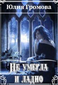 Не умерла и ладно (СИ) - Громова Юлия