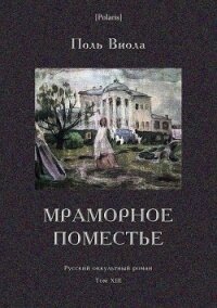 Мраморное поместье<br />(Русский оккультный роман. Том XIII) - Виола Поль