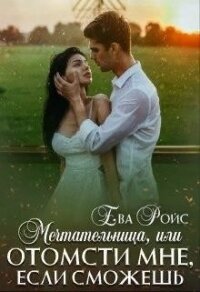 Мечтательница, или Отомсти мне, если сможешь (СИ) - Ройс Ева
