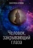 Читать книгу Человек, закрывающий глаза (СИ), автор Орлова Екатерина Марковна Человек, закрывающий глаза (СИ) - Орлова Екатерина Марковна