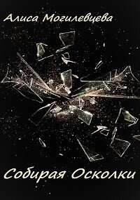 Собирая Осколки (СИ) - Могилевцева Алиса