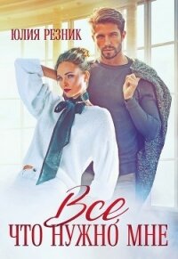 Всё, что нужно мне (СИ) - Резник Юлия