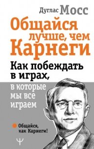 Общайся лучше, чем Карнеги. Как побеждать в играх, в которые мы все играем - Мосс Дуглас