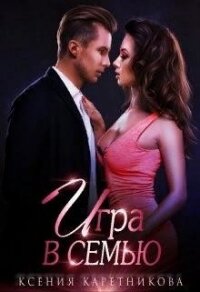 Игра в семью (СИ) - Каретникова Ксения