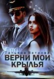 Читать книгу Верни мои крылья (СИ), автор Ветрова Татьяна Верни мои крылья (СИ) - Ветрова Татьяна
